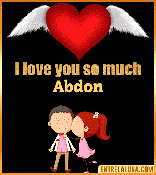 I love you so much Abdon