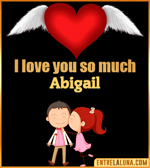 I love you so much Abigail
