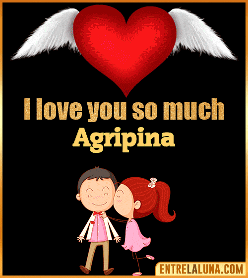 I love you so much Agripina