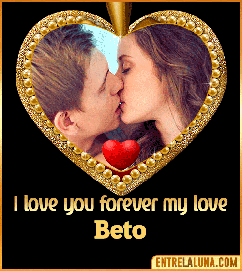 I love you forever my love Beto