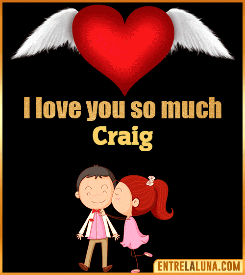 I love you so much Craig