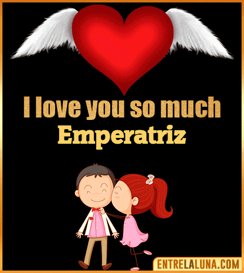 I love you so much Emperatriz