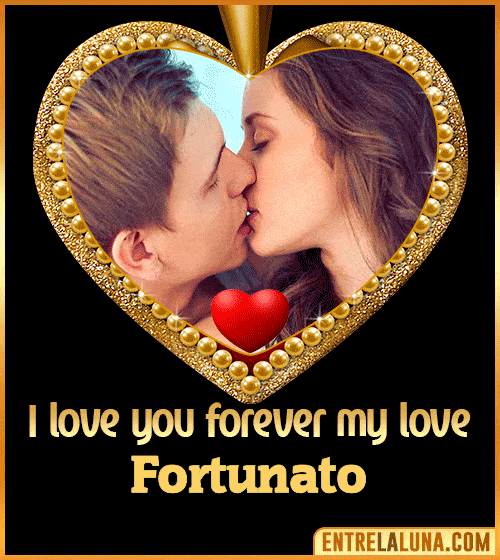 I love you forever my love Fortunato