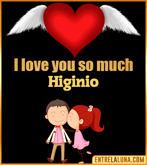 I love you so much Higinio