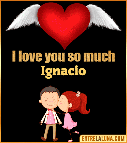 I love you so much Ignacio
