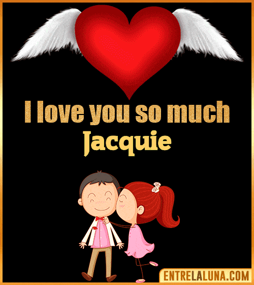 I love you so much Jacquie
