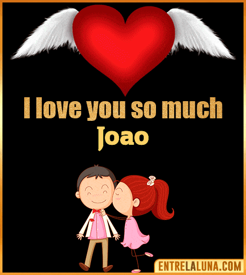 I love you so much Joao