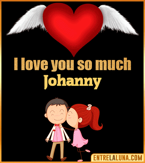 I love you so much Johanny