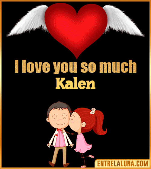 I love you so much Kalen