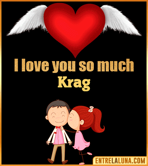 I love you so much Krag