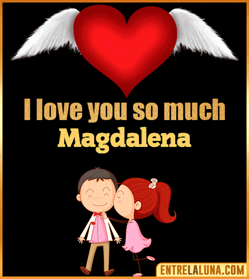 I love you so much Magdalena
