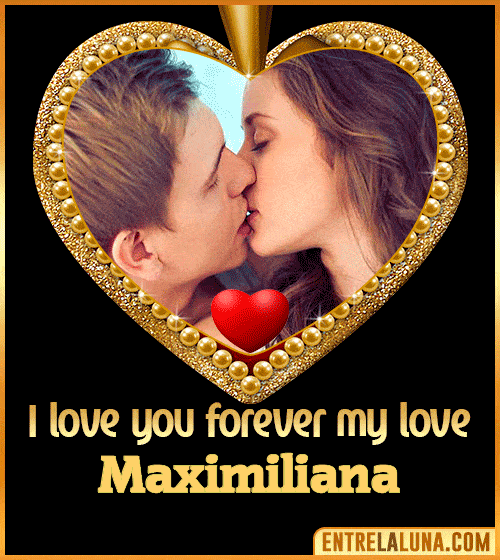 I love you forever my love Maximiliana