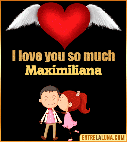 I love you so much Maximiliana