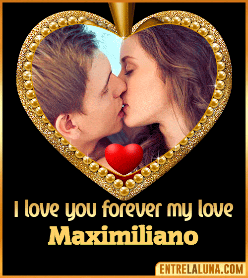 I love you forever my love Maximiliano